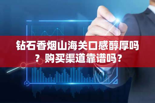 钻石香烟山海关口感醇厚吗？购买渠道靠谱吗？